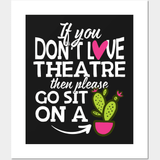 If You Don't Love Theatre Go Sit On A Cactus! Posters and Art